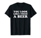 You Look Like I Need A Beer Shirt funny brew alcohol drink - The Beer Connoisseur® Store